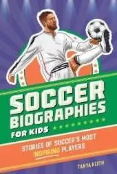 Soccer Biographies for Kids: Stories of Soccer's Most Inspiring Players