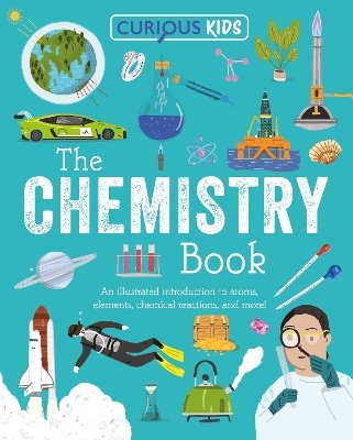 Curious Kids: The Chemistry Book: An Illustrated Introduction to Atoms, Elements, Chemical Reactions, and More!