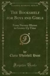 The Bookshelf for Boys and Girls: From Nursery Rhyme to Grown-Up Time (Classic Reprint)