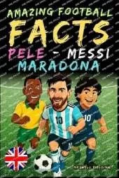Incredible facts about Pelé, Messi and Maradona - Ages 6 to 14: Everything for young football fans: stories, records, anecdotes and quizzes to have fun while learning!
