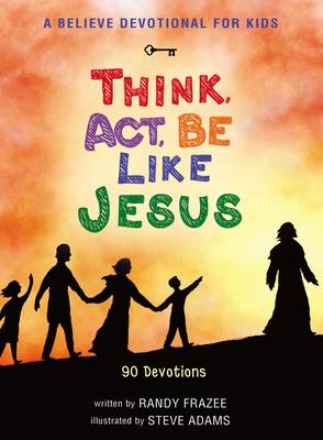 A Believe Devotional for Kids: Think, Act, Be Like Jesus: 90 Devotions