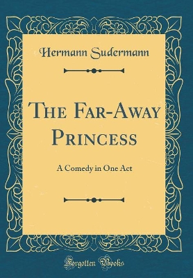 The Far-Away Princess: A Comedy in One Act (Classic Reprint)