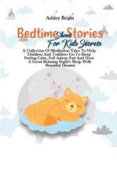 Bedtime Short Stories For Kids Secrets: A Collection Of Meditation Tales To Help Children And Toddlers Go To Sleep Feeling Calm, Fall Asleep Fast And Have A Good Relaxing Night's Sleep With Beautiful Dreams