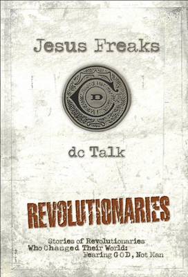 Jesus Freaks: Revolutionaries, Repackaged Ed.: Stories of Revolutionaries Who Changed Their World: Fearing God, Not Man