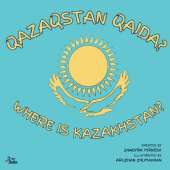Where is Kazakhstan? / Qazaqstan Qaida?: A Kazakh-English Story About a Journey to Kazakhstan