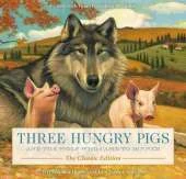 Three Hungry Pigs and the Wolf Who Came to Dinner: The Classic Edition