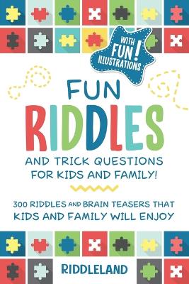 Fun Riddles and Trick Questions For Kids and Family: 300 Riddles and Brain Teasers That Kids and Family Will Enjoy Ages 7-9 8-12
