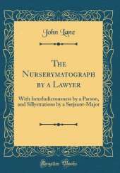 The Nurserymatograph by a Lawyer: With Interludicrousness by a Parson, and Sillystrations by a Serjeant-Major (Classic Reprint)