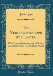 The Nurserymatograph by a Lawyer: With Interludicrousness by a Parson, and Sillystrations by a Serjeant-Major (Classic Reprint)