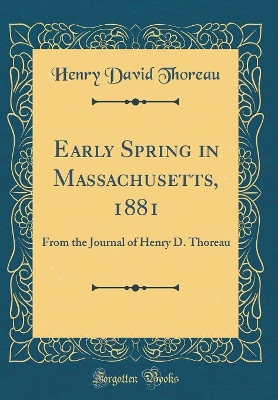 Early Spring in Massachusetts, 1881: From the Journal of Henry D. Thoreau (Classic Reprint)