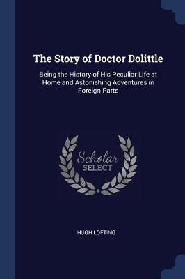 The Story of Doctor Dolittle: Being the History of His Peculiar Life at Home and Astonishing Adventures in Foreign Parts