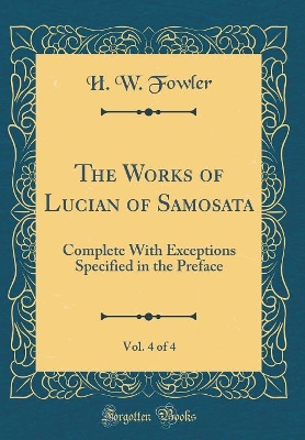 The Works of Lucian of Samosata, Vol. 4 of 4: Complete With Exceptions Specified in the Preface (Classic Reprint)
