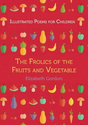 Illustrated poems for children: The frolics of the fruits and vegetables