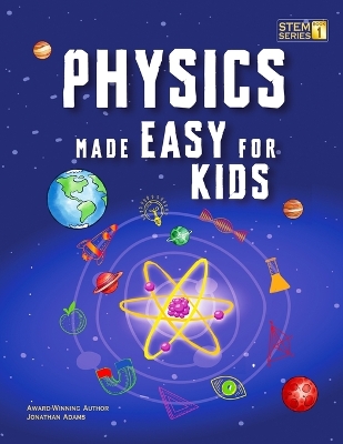 Physics Made Easy For Kids: A Complete STEM Guide for Ages 8-12 with Fun Hands-On Projects in Motion, Gravity, and Energy Perfect for Classrooms & Homeschool