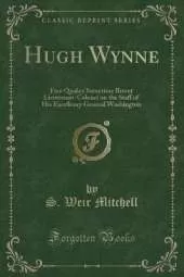 Hugh Wynne: Free Quaker Sometime Brevet Lieutenant-Colonel on the Staff of His Excellency General Washington (Classic Reprint)