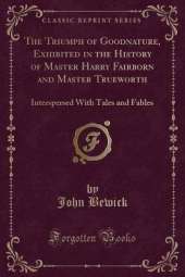 The Triumph of Goodnature, Exhibited in the History of Master Harry Fairborn and Master Trueworth: Interspersed With Tales and Fables (Classic Reprint)