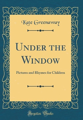 Under the Window: Pictures and Rhymes for Children (Classic Reprint)