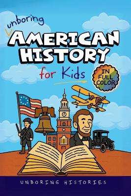 Unboring American History for Kids: Funny, Interesting, Concise Guide to A Time of Artists, Inventions, and Wild Ideas You Won't Believe Are True
