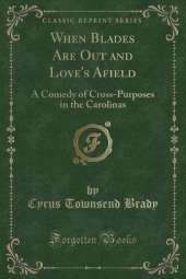 When Blades Are Out and Love's Afield: A Comedy of Cross-Purposes in the Carolinas (Classic Reprint)