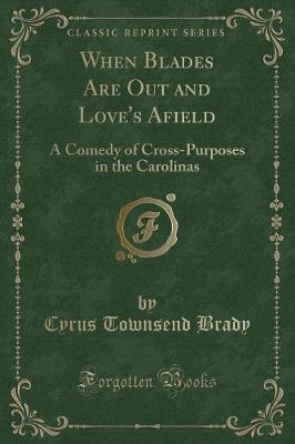 When Blades Are Out and Love's Afield: A Comedy of Cross-Purposes in the Carolinas (Classic Reprint)