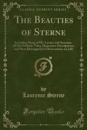 The Beauties of Sterne: Including Many of His Letters and Sermons, All His Pathetic Tales, Humorous Descriptions, and Most Distinguished Observations on Life (Classic Reprint)