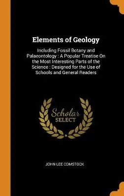 Elements of Geology: Including Fossil Botany and Palaeontology: A Popular Treatise on the Most Interesting Parts of the Science: Designed for the Use of Schools and General Readers