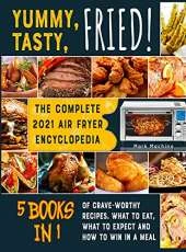 Yummy, Tasty, Fried! [5 books in 1]: The Complete 2021 Air Fryer Encyclopedia of Crave-Worthy Recipes. What to Eat, What to Expect and How to Win in a Meal