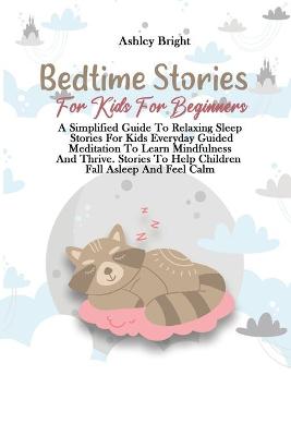 Bedtime Stories For Kids For Beginners: A Simplified Guide To Relaxing Sleep Stories For Kids Everyday Guided Meditation To Learn Mindfulness And Thrive. Stories To Help Children Fall Asleep And Feel Calm