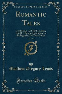 Romantic Tales, Vol. 3 of 4: Containing, the Four Facardins, Part II.; Oberon's Henchman, or the Legend of the Three Sisters (Classic Reprint)