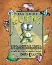 A Field Guide to Aliens: Intergalactic Worrywarts, Bubblonauts, Silver-Slurpers, and other Extra Terrestrials