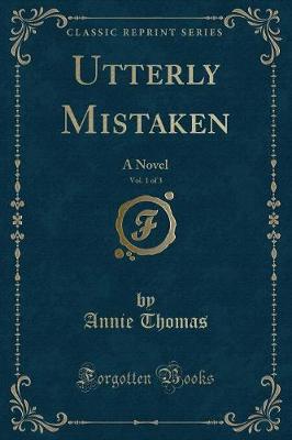 Utterly Mistaken, Vol. 1 of 3: A Novel (Classic Reprint)