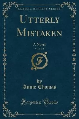 Utterly Mistaken, Vol. 1 of 3: A Novel (Classic Reprint)