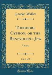 Theodore Cyphon, or the Benevolent Jew, Vol. 1 of 3: A Novel (Classic Reprint)