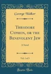 Theodore Cyphon, or the Benevolent Jew, Vol. 1 of 3: A Novel (Classic Reprint)