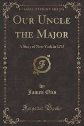 Our Uncle the Major: A Story of New York in 1765 (Classic Reprint)