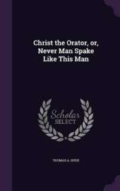 Christ the Orator, or, Never Man Spake Like This Man