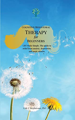 Cognitive Behavioral Therapy for Beginners: CBT Made Simple. The Guide to Relief from Anxiety, Depression, and Panic Attacks
