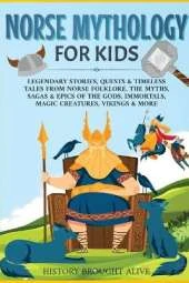 Norse Mythology for Kids: Legendary Stories, Quests & Timeless Tales From Norse Folklore. The Myths, Sagas & Epics of The Gods, Immortals, Magic Creatures, Vikings & More