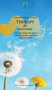 Cognitive Behavioral Therapy for Beginners: CBT Made Simple. The Guide to Relief from Anxiety, Depression, and Panic Attacks
