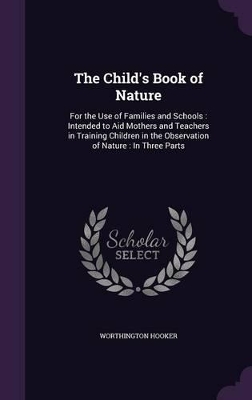 The Child's Book of Nature: For the Use of Families and Schools: Intended to Aid Mothers and Teachers in Training Children in the Observation of Nature: In Three Parts