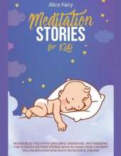 Meditation Stories for Kids: Incredibles Tales With Unicorns, Dinosaurs, And Dragons. The Ultimate Bedtime Stories Book To Make Your Children Fall Asleep Easily And Enjoy Wonderful Dreams