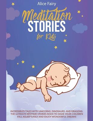 Meditation Stories for Kids: Incredibles Tales With Unicorns, Dinosaurs, And Dragons. The Ultimate Bedtime Stories Book To Make Your Children Fall Asleep Easily And Enjoy Wonderful Dreams
