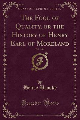 The Fool of Quality, or the History of Henry Earl of Moreland, Vol. 1 of 4 (Classic Reprint)