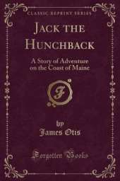 Jack the Hunchback: A Story of Adventure on the Coast of Maine (Classic Reprint)