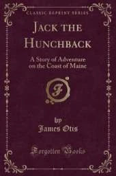 Jack the Hunchback: A Story of Adventure on the Coast of Maine (Classic Reprint)
