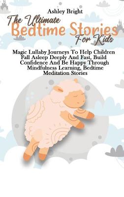 The Ultimate Bedtime Stories For Kids: Magic Lullaby Journeys To Help Children Fall Asleep Deeply And Fast, Build Confidence And Be Happy Through Mindfulness Learning, Bedtime Meditation Stories