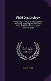 Field Ornithology: Comprising a Manual of Instruction for Procuring, Preparing and Preserving Birds, and a Check List of North American Birds