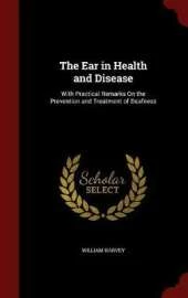 The Ear in Health and Disease: With Practical Remarks on the Prevention and Treatment of Deafness