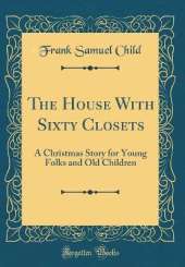 The House With Sixty Closets: A Christmas Story for Young Folks and Old Children (Classic Reprint)
