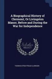 A Biographical History of Clermont, Or Livingston Manor, Before and During the War for Independence